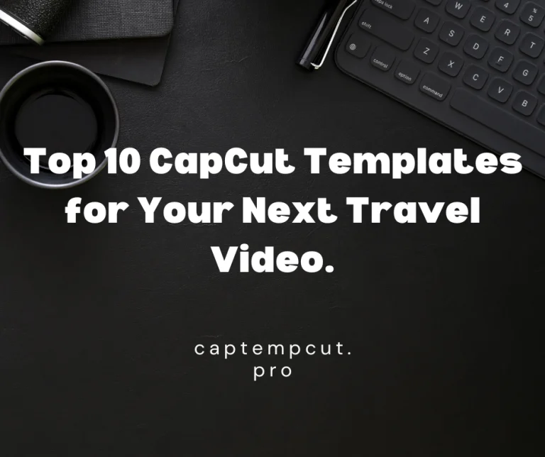 Top 10 CapCut Templates for Your Next Travel Video.